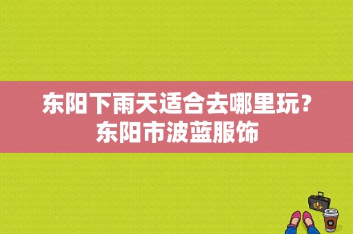 东阳下雨天适合去哪里玩？东阳市波蓝服饰-图1