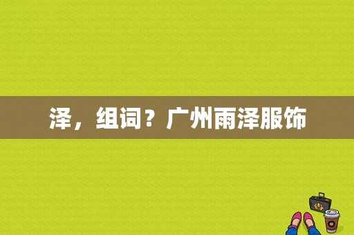 泽，组词？广州雨泽服饰-图1