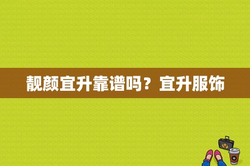 靓颜宜升靠谱吗？宜升服饰-图1
