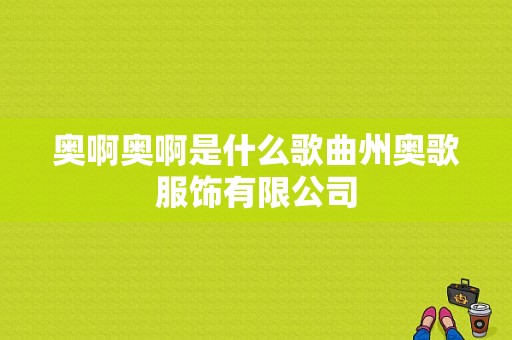 奥啊奥啊是什么歌曲州奥歌服饰有限公司-图1