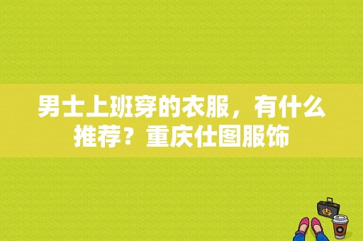 男士上班穿的衣服，有什么推荐？重庆仕图服饰-图1