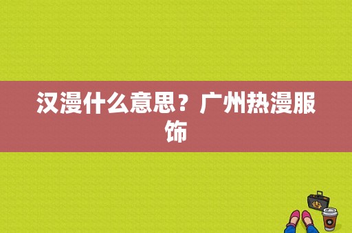 汉漫什么意思？广州热漫服饰-图1