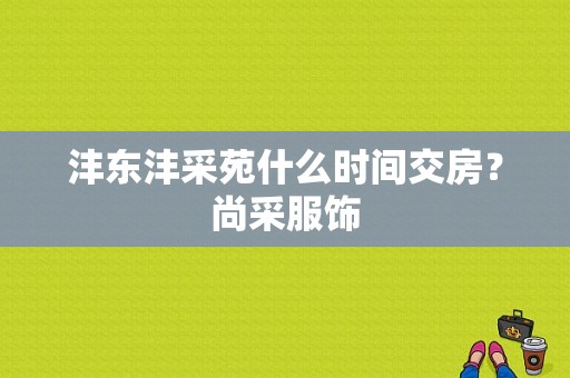 沣东沣采苑什么时间交房？尚采服饰-图1