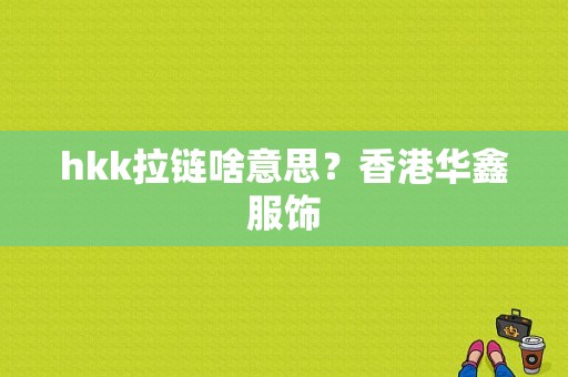 hkk拉链啥意思？香港华鑫服饰-图1