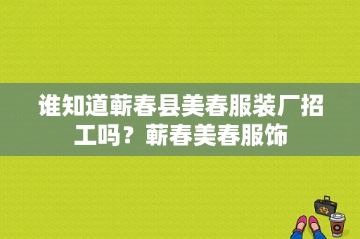 谁知道蕲春县美春服装厂招工吗？蕲春美春服饰-图1