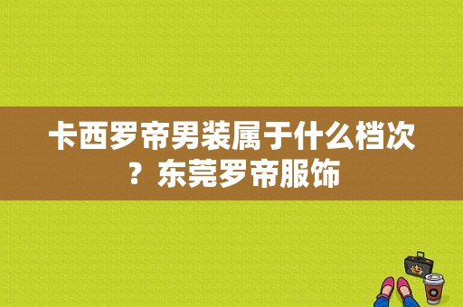 卡西罗帝男装属于什么档次？东莞罗帝服饰