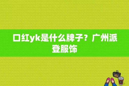 口红yk是什么牌子？广州派登服饰-图1