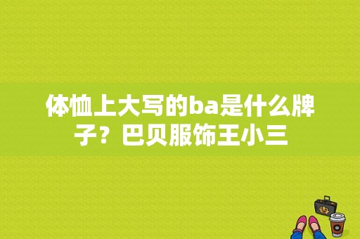 体恤上大写的ba是什么牌子？巴贝服饰王小三-图1