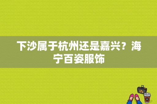 下沙属于杭州还是嘉兴？海宁百姿服饰