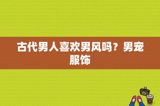 古代男人喜欢男风吗？男宠服饰-图1
