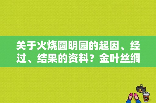 关于火烧圆明园的起因、经过、结果的资料？金叶丝绸服饰-图1