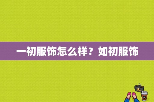 一初服饰怎么样？如初服饰-图1