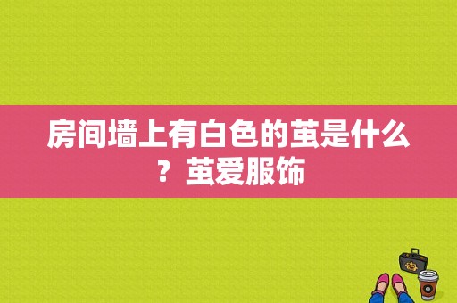 房间墙上有白色的茧是什么？茧爱服饰-图1
