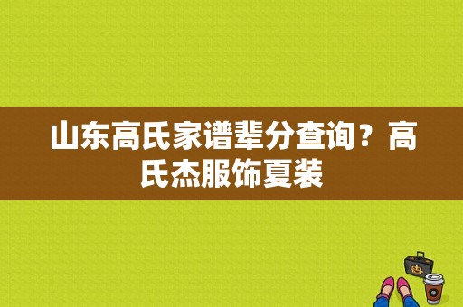 山东高氏家谱辈分查询？高氏杰服饰夏装-图1
