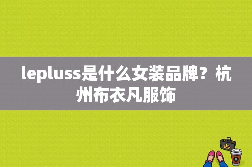 lepluss是什么女装品牌？杭州布衣凡服饰-图1