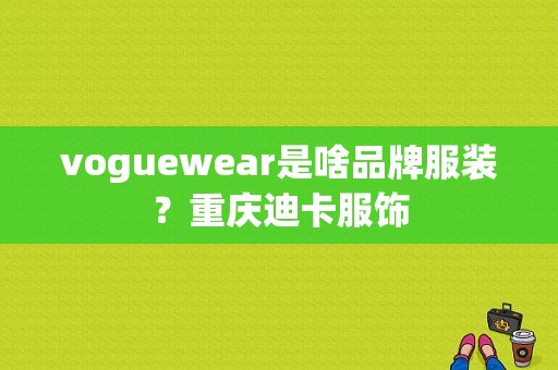 voguewear是啥品牌服装？重庆迪卡服饰-图1