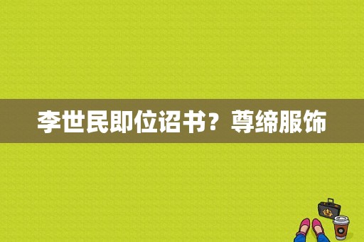李世民即位诏书？尊缔服饰