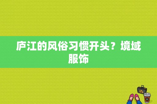 庐江的风俗习惯开头？境域服饰