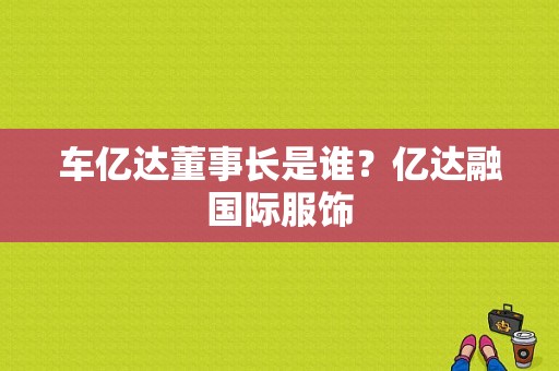 车亿达董事长是谁？亿达融国际服饰-图1