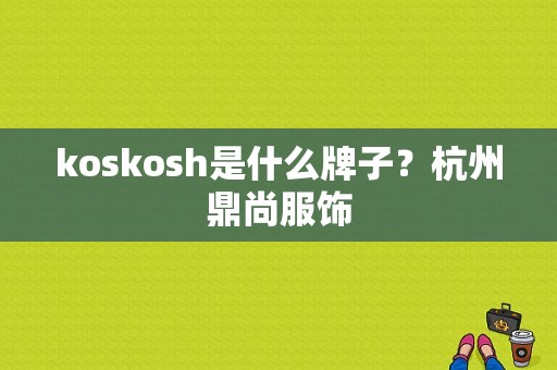 koskosh是什么牌子？杭州鼎尚服饰-图1