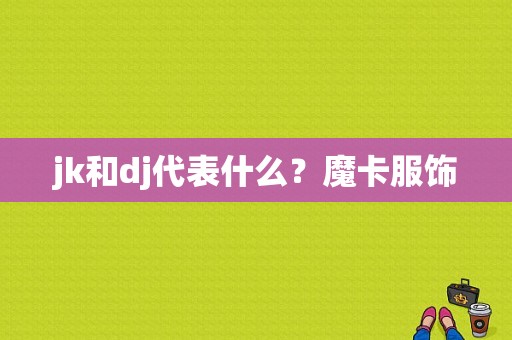 jk和dj代表什么？魔卡服饰