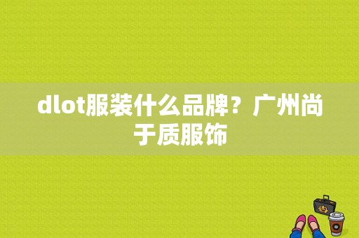 dlot服装什么品牌？广州尚于质服饰-图1