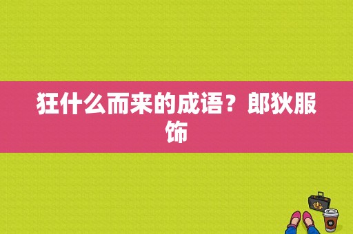 狂什么而来的成语？郎狄服饰-图1