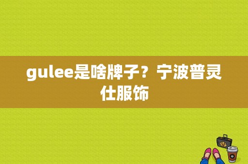 gulee是啥牌子？宁波普灵仕服饰-图1