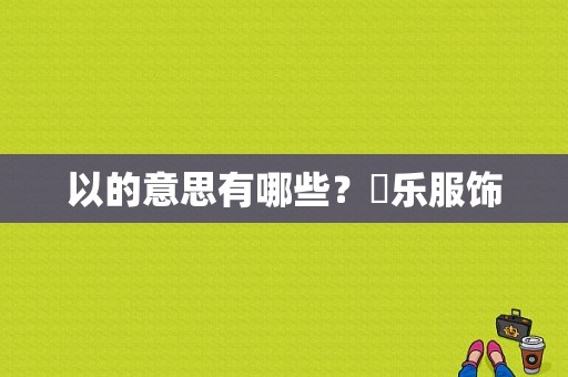 以的意思有哪些？晳乐服饰