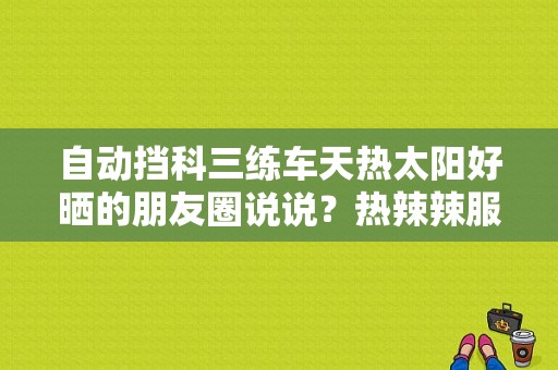 自动挡科三练车天热太阳好晒的朋友圈说说？热辣辣服饰-图1
