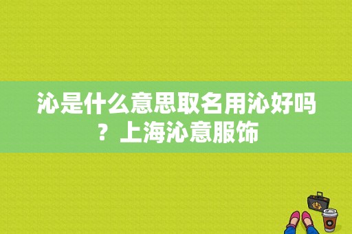 沁是什么意思取名用沁好吗？上海沁意服饰-图1