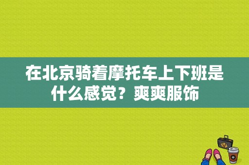 在北京骑着摩托车上下班是什么感觉？爽爽服饰-图1