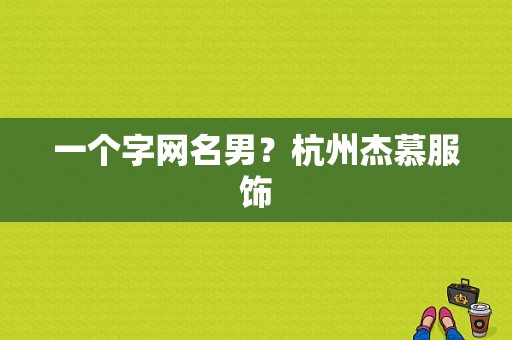 一个字网名男？杭州杰慕服饰-图1