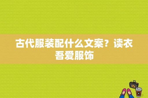 古代服装配什么文案？读衣吾爱服饰-图1
