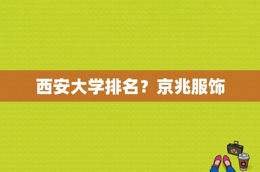 西安大学排名？京兆服饰-图1