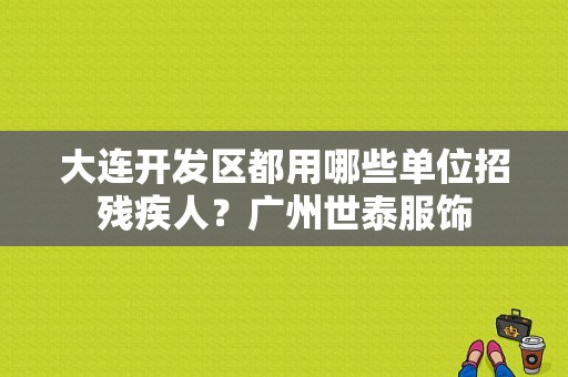 大连开发区都用哪些单位招残疾人？广州世泰服饰-图1