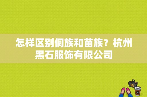 怎样区别侗族和苗族？杭州黑石服饰有限公司