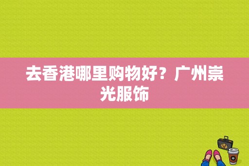 去香港哪里购物好？广州崇光服饰-图1