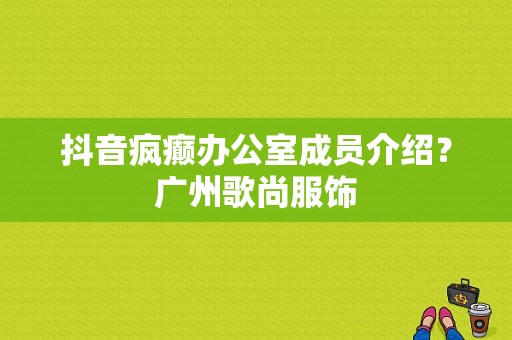 抖音疯癫办公室成员介绍？广州歌尚服饰