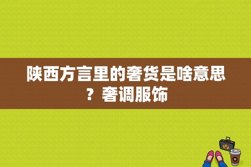 陕西方言里的奢货是啥意思？奢调服饰-图1