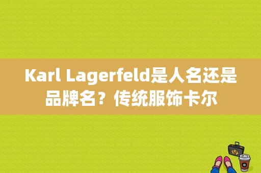 Karl Lagerfeld是人名还是品牌名？传统服饰卡尔-图1