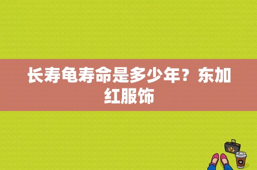 长寿龟寿命是多少年？东加红服饰-图1