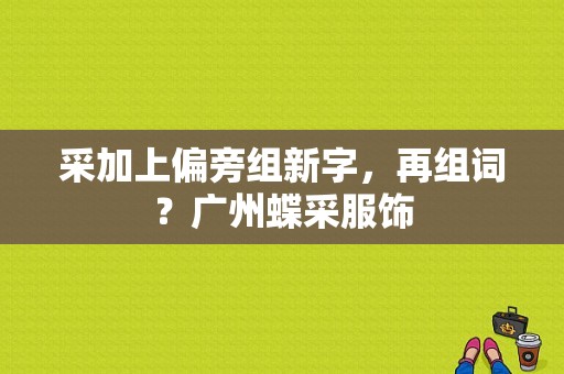 采加上偏旁组新字，再组词？广州蝶采服饰