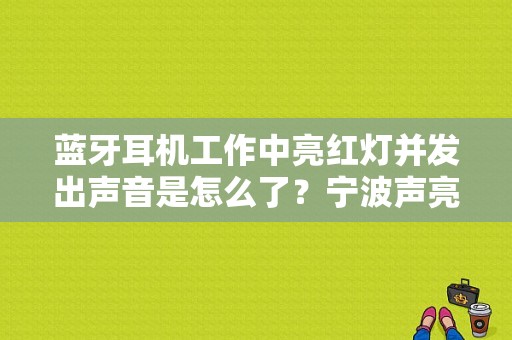 蓝牙耳机工作中亮红灯并发出声音是怎么了？宁波声亮服饰有限公司-图1