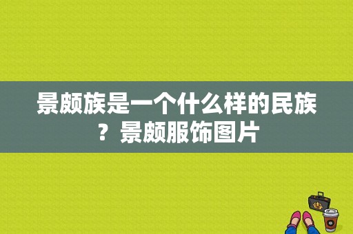 景颇族是一个什么样的民族？景颇服饰图片-图1