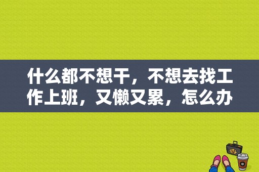 什么都不想干，不想去找工作上班，又懒又累，怎么办？懒亿服饰