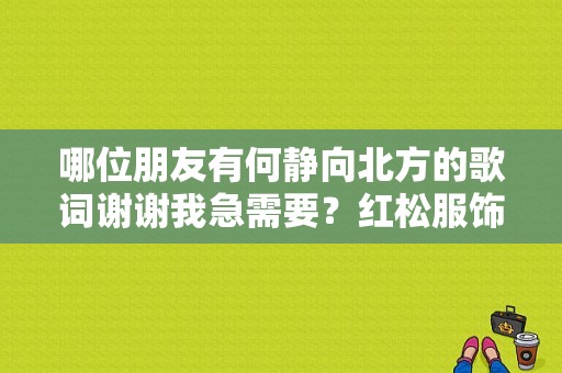 哪位朋友有何静向北方的歌词谢谢我急需要？红松服饰风衣-图1