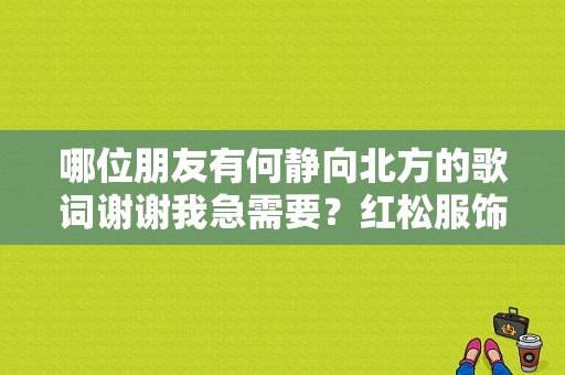 哪位朋友有何静向北方的歌词谢谢我急需要？红松服饰风衣-图1