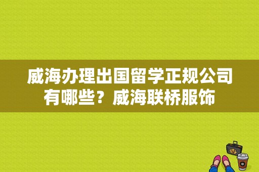威海办理出国留学正规公司有哪些？威海联桥服饰-图1