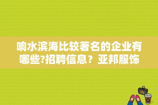 响水滨海比较著名的企业有哪些?招聘信息？亚邦服饰